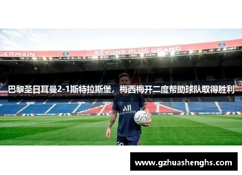 巴黎圣日耳曼2-1斯特拉斯堡，梅西梅开二度帮助球队取得胜利