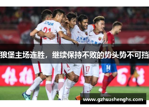 狼堡主场连胜，继续保持不败的势头势不可挡