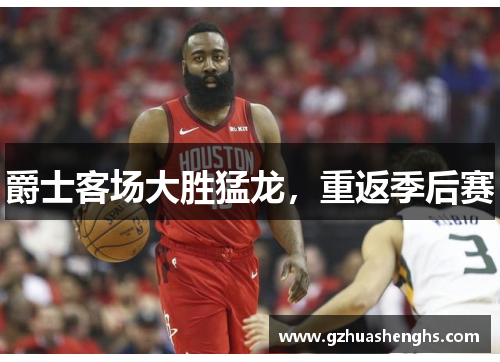 爵士客场大胜猛龙，重返季后赛