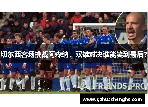 切尔西客场挑战阿森纳，双雄对决谁能笑到最后？