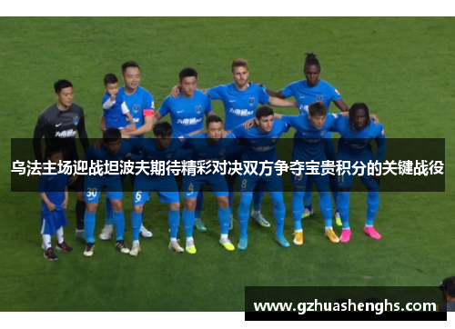 乌法主场迎战坦波夫期待精彩对决双方争夺宝贵积分的关键战役