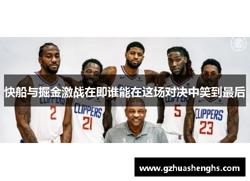 快船与掘金激战在即谁能在这场对决中笑到最后