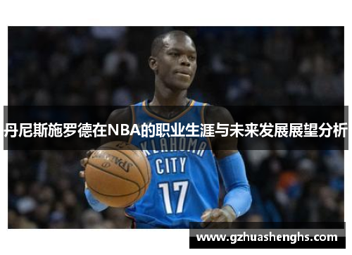 丹尼斯施罗德在NBA的职业生涯与未来发展展望分析