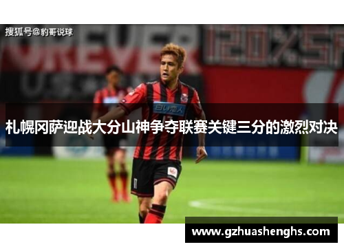 札幌冈萨迎战大分山神争夺联赛关键三分的激烈对决
