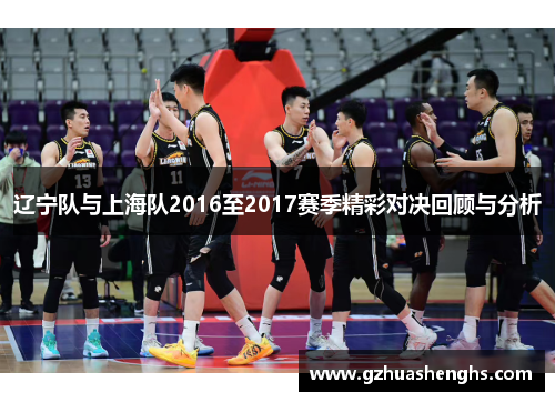 辽宁队与上海队2016至2017赛季精彩对决回顾与分析